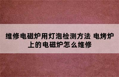 维修电磁炉用灯泡检测方法 电烤炉上的电磁炉怎么维修